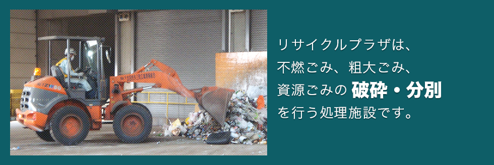 リサイクルプラザは、不燃ごみ、粗大ごみ、資源ごみの破砕・分別を行う処理施設です。